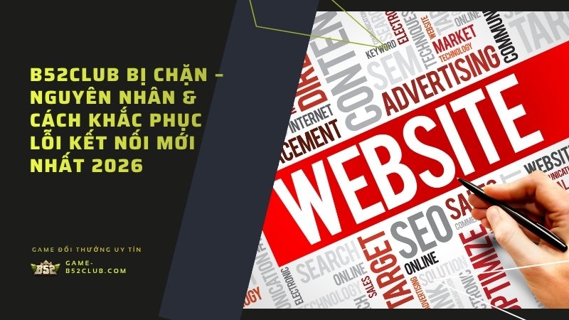 B52Club Bị Chặn – Nguyên Nhân & Cách Khắc Phục Lỗi Kết Nối Mới Nhất 2026