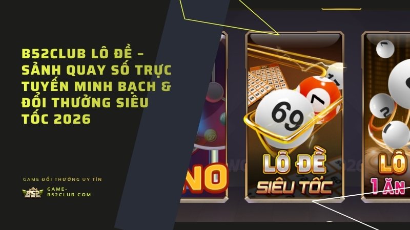 B52Club Lô Đề – Sảnh quay số minh bạch, đổi thưởng nhanh