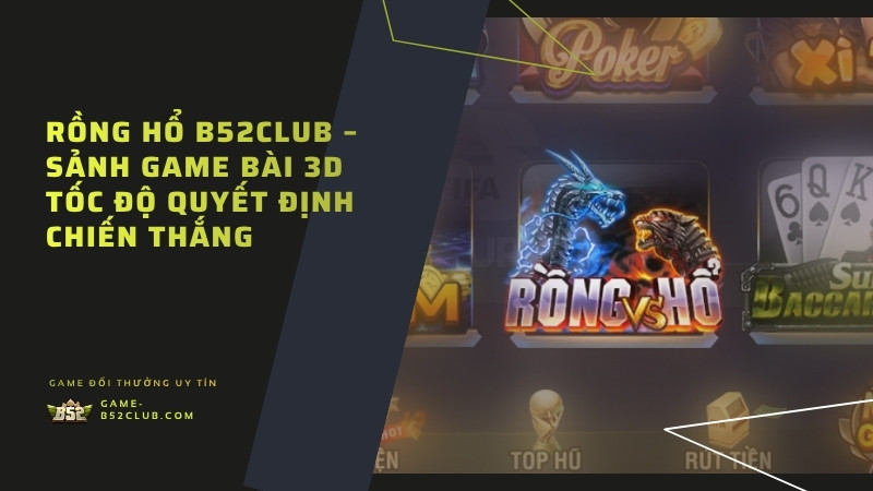 Rồng Hổ B52Club – Sảnh Game Bài 3D Tốc Độ Quyết Định Chiến Thắng