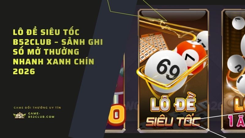 Lô Đề Siêu Tốc B52Club – Sảnh Ghi Số Mở Thưởng Nhanh Xanh Chín 2026