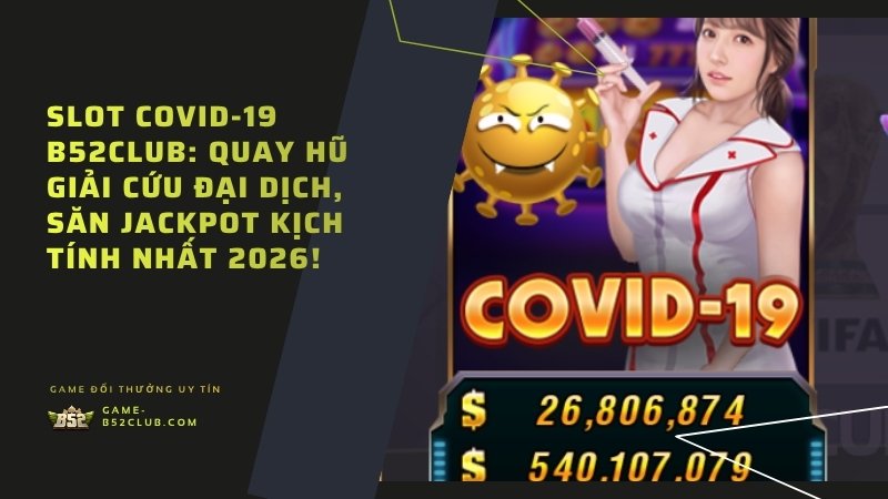 Slot Covid-19 B52Club: Quay hũ giải cứu đại dịch, săn Jackpot kịch tính nhất 2026!